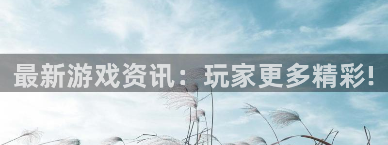 星欧娱乐怎么注册：最新游戏资讯：玩家更多精彩!