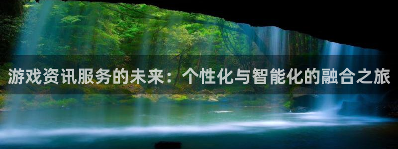 星欧娱乐app下载地址：游戏资讯服务的未来：个性化与智能化的