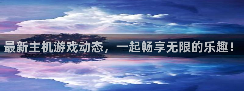 星欧娱乐什么意思：最新主机游戏动态，一起畅享无限的乐趣！