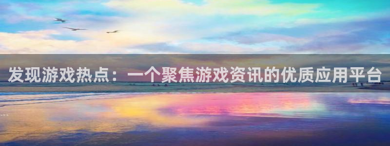 星欧娱乐4主管：发现游戏热点：一个聚焦游戏资讯的优质应用平台