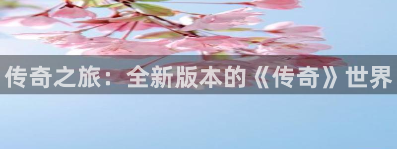 星欧娱乐下载链接：传奇之旅：全新版本的《传奇》世界