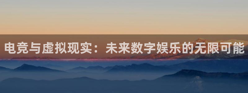 星欧娱乐注册登录：电竞与虚拟现实：未来数字娱乐的无限可能
