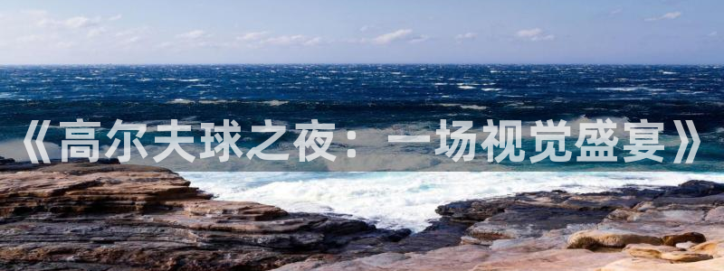 833足球直播：《高尔夫球之夜：一场视觉盛宴》