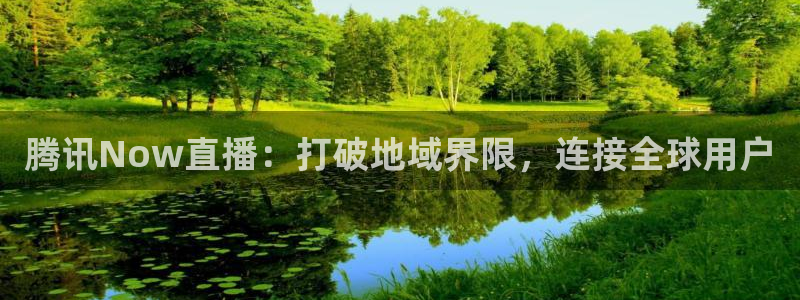 833足球直播比赛在线观看：腾讯Now直播：打破地域界限，连接全球用户
